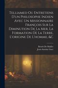Telliamed ou Entretiens D'un Philosophe Indien Avec un Missionnaire François sur la Diminution de la Mer, la Formation de la Terre, L'origine de L'homme, &c (en Francés)