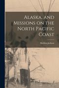 Alaska, and Missions on the North Pacific Coast (en Inglés)