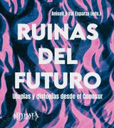 Ruinas del futuro: Utopías y distopías desde el ConoSur