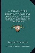 a treatise on gunshot wounds a treatise on gunshot wounds: which obtained the premium given by the royal college of surwhich obtained the premium gi (en Inglés)