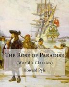 The Rose of Paradise : being a detailed account of certain adventures that: happened to Captain John Mackra, in connection with the famous pirate, ... Channel. By  Howard Pyle(illustrated)