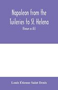 Napoleon From the Tuileries to st. Helena: Personal Recollections of the Emperor's Second Mameluke and Valet, Louis Etienne st. Denis (Known as Ali) (en Inglés)