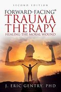 Forward-Facing(R) Trauma Therapy - Second Edition: Healing the Moral Wound 