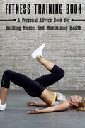 Fitness Training Book: A Personal Advice Book For Building Muscel And Maximizing Health: Personal Training Books (en Inglés)