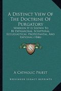a distinct view of the doctrine of purgatory: wherein it is shown to be patriarchal, scriptural, ecclesiastical, protestantal, and rational (1846)