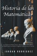 Historia de las Matemáticas: La Historia de Platón, Euler, Newton, Galilei. Descubre a los Hombres que Inventaron el Álgebra, la Geometría y el Cál
