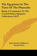 the egyptians in the time of the pharaohs: being a companion to the crystal palace egyptian collections (1857) (en Inglés)