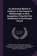 An Historical Sketch of Amherst, in the County of Hillsborough, in New-Hampshire, From the First Settlement to the Present Period (en Inglés)