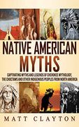Native American Myths: Captivating Myths and Legends of Cherokee Mythology, the Choctaws and Other Indigenous Peoples From North America 