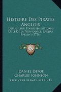 Histoire Des Pirates Anglois: Depuis Leur Etablissement Dans L'Isle De La Providence, Jusqu'a Present (1726) (en Francés)