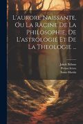 L'aurore Naissante, ou la Racine de la Philosophie, de L'astrologie et de la Theologie. (in French)