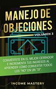 Manejo de Objeciones: Conviértete en el Mejor Cerrador e Incrementa tus Ingresos al Aprender Cómo Convertir Todos los "No" en un "Sí" Volumen 3