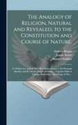 The Analogy of Religion, Natural and Revealed, to the Constitution and Course of Nature. To Which are Added, two Brief Dissertations: I. On Personal. A Charge, Delivered to the Clergy of The. (en Inglés)