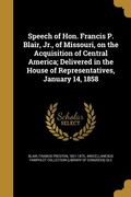 Speech of Hon. Francis P. Blair, Jr., of Missouri, on the Acquisition of Central America; Delivered in the House of Representatives, January 14, 1858 (en Inglés)