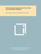 the romanesque architecture of western europe: italy, france, spain, germany and england
