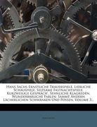 Hans Sachs Ernstliche Trauerspiele, Liebliche Schauspiele, Seltsame Fastnachtspiele, Kurzweilige Gesprach', Sehnliche Klagreden, Wunderbarliche Fablen (en Alemán)
