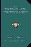 the war powers of the president, and the legislative powers of congress in relation to rebellion, treason and slavery (1862) (en Inglés)