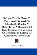 sir lyon playfair, taken to pieces and disposed of: likewise sir charles w. dilke; being a dissection of their speeches in the house of commons in def (en Inglés)