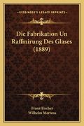 Die Fabrikation Un Raffinirung Des Glases (1889) (en Alemán)