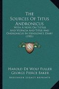 the sources of titus andronicus: with a note on tittus and vespacia and titus and ondronicus in henslowe's diary (1901) (en Inglés)