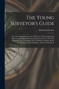 The Young Surveyor's Guide: Or, a New Introduction to the Whole Art of Surveying Land: Both by the Chain & All Instruments Now in Use. Now First P