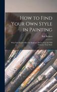 How to Find Your Own Style in Painting; What Style is, and How the Kind of a Person You Are Will Influence Your Style (en Inglés)