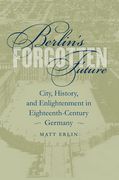 Berlin's Forgotten Future: City, History, and Enlightenment in Eighteenth-Century Germany (en Inglés)
