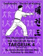 The Illustrated Guide to the TAEGEUK forms - TAEGEUK 4 (TAEGEUK SA JANG): (Taekwondo the art of kicking) (Taegeuk forms) (en Inglés)