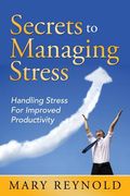 Secrets To Managing Stress: Handling Stress For Improved Productivity (en Inglés)