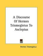 a discourse of hermes trismegistus to asclepius (en Inglés)