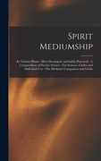 Spirit Mediumship: Its Various Phases: How Developed, and Safely Practiced: A Compendium of Psychic Science: For Seances, Circles and Ind (en Inglés)