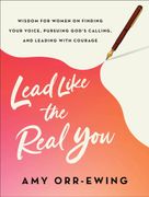 Lead Like the Real You: Wisdom for Women on Finding Your Voice, Pursuing God's Calling, and Leading with Courage (en Inglés)