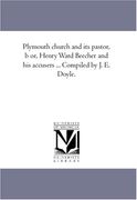 plymouth church and its pastor, b or, henry ward beecher and his accusers ... compiled by j. e. doyle.