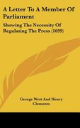 a letter to a member of parliament: showing the necessity of regulating the press (1699) (en Inglés)