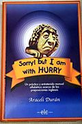 Sorry! But i am With Hurry: (no Digas que Estás con "Hurry" si lo que Tienes es Prisa): Un Práctico y Entretenido Manual Alfabético Acerca de las Preposiciones Inglesas