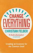 Change Everything: Creating an Economy for the Common Good (en Inglés)