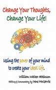 change your thoughts, change your life: using the power of your mind to create your ideal life