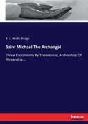 Saint Michael the Archangel: Three Encomiums by Theodosius, Archbishop of Alexandria.   De e. A. Wallis Budge(Hansebooks)