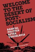 Welcome to the Desert of Post-Socialism: Radical Politics After Yugoslavia (en Inglés)
