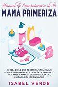 Manual de Supervivencia de la Mamá Primeriza: Ni Idea de lo que te Espera? Tranquila! Se una Súper Mamá con la Guía de Embarazo mes a mes y Manual de Resistencia del Cuidado del Recién Nacido