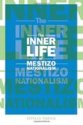 The Inner Life of Mestizo Nationalism (Cultural Studies of the Americas)
