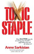 Toxic Staple, How Gluten May Be Wrecking Your Health - And What You Can Do about It! (en Inglés)