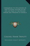 conquering the wilderness or new pictorial history of the life and times of the pioneer heroes and heroines of america (en Inglés)