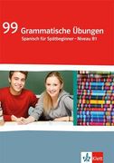 99 Grammatische Übungen Spanisch für Spätbeginner - Niveau b1: 12. /13. Schuljahr