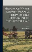 History of Wayne County, Indiana, From its First Settlement to the Present Time; (en Inglés)