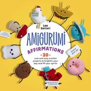 Amigurumi Affirmations: 30 Cute and Easy Crochet Projects to Brighten Your day and Lift Your Spirits - Includes Printed and Downloadable Cards!