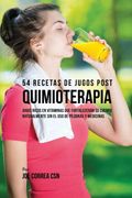 54 Recetas de Jugos Post Quimioterapia: Jugos Ricos en Vitaminas que Fortalecerán su Cuerpo Naturalmente sin el uso de Píldoras y Medicinas