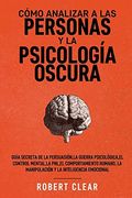 Cómo Analizar a las Personas y la Psicología Oscura: Guía Secreta de la Persuasión, la Guerra Psicológica, el Engaño, el Control Mental, la. La Inteligencia Emocional.