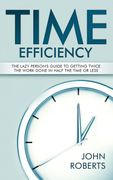Time Efficiency: The Lazy Person's Guide to Getting Twice the Work Done in Half the Time or Less (en Inglés)