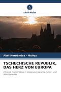 TSCHECHISCHE REPUBLIK, DAS HERZ VON EUROPA. Chronik meiner Reise in dieses europäische Kultur- und Naturparadies (en Alemán)